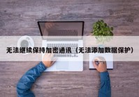 无法继续保持加密通讯（无法添加数据保护）