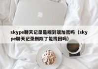 skype聊天记录是端到端加密吗（skype聊天记录删除了能找回吗）
