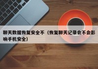 聊天数据恢复安全不（恢复聊天记录会不会影响手机安全）