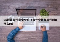 us聊天软件是安全吗（有一个社交软件叫u什么的）