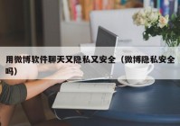 用微博软件聊天又隐私又安全（微博隐私安全吗）