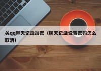 关qq聊天记录加密（聊天记录设置密码怎么取消）