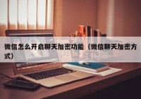 微信怎么开启聊天加密功能（微信聊天加密方式）