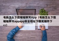 电脑怎么下载蝙蝠聊天App（电脑怎么下载蝙蝠聊天appapp安全地址下载无插件下cc）