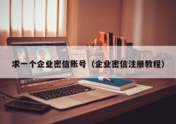 求一个企业密信账号（企业密信注册教程）