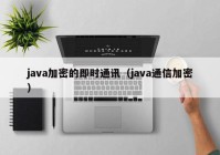 java加密的即时通讯（java通信加密）