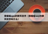 像蝙蝠app的聊天软件（像蝙蝠app的聊天软件叫什么）