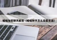 蝙蝠加密聊天解密（蝙蝠聊天怎么设置密语）