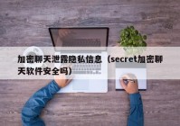加密聊天泄露隐私信息（secret加密聊天软件安全吗）