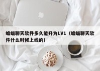 蝙蝠聊天软件多久能升为LV1（蝙蝠聊天软件什么时候上线的）