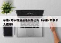 苹果x对手机通讯录会加密吗（苹果x的联系人在哪）