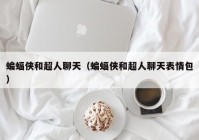 蝙蝠侠和超人聊天（蝙蝠侠和超人聊天表情包）