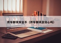 开车聊天安全不（开车聊天会分心吗）