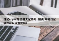 日记app可加密聊天记录吗（最好用的日记软件可以设置密码）
