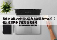 当我老公把QQ聊天记录加密后是有什么吗（老公把聊天删了还能查出来吗）