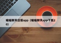 蝙蝠聊天日报app（蝙蝠聊天app下载20）