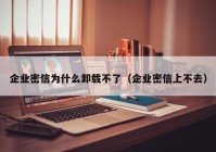 企业密信为什么卸载不了（企业密信上不去）