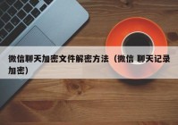 微信聊天加密文件解密方法（微信 聊天记录加密）