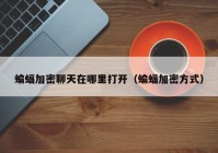 蝙蝠加密聊天在哪里打开（蝙蝠加密方式）