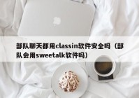 部队聊天都用classin软件安全吗（部队会用sweetalk软件吗）