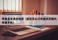 苹果蓝牙通讯加密（蓝牙怎么打开通讯范围内苹果手机）