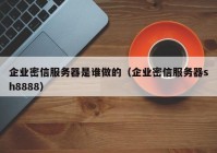 企业密信服务器是谁做的（企业密信服务器sh8888）