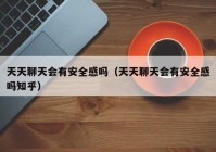 天天聊天会有安全感吗（天天聊天会有安全感吗知乎）