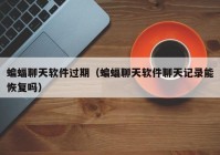 蝙蝠聊天软件过期（蝙蝠聊天软件聊天记录能恢复吗）