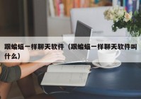 跟蝙蝠一样聊天软件（跟蝙蝠一样聊天软件叫什么）