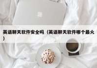 英语聊天软件安全吗（英语聊天软件哪个最火）