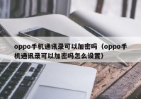 oppo手机通讯录可以加密吗（oppo手机通讯录可以加密吗怎么设置）