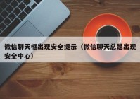 微信聊天框出现安全提示（微信聊天总是出现安全中心）