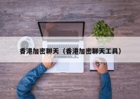 香港加密聊天（香港加密聊天工具）