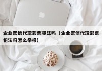 企业密信代玩彩票犯法吗（企业密信代玩彩票犯法吗怎么举报）