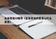 企业密信id推荐（企业密信的登录ip什么意思）