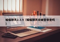 蝙蝠聊天2.3.9（蝙蝠聊天会被警察查吗）