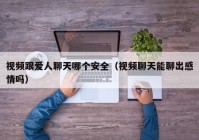 视频跟爱人聊天哪个安全（视频聊天能聊出感情吗）