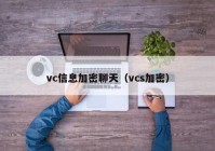 vc信息加密聊天（vcs加密）