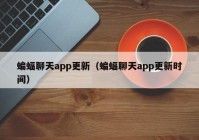 蝙蝠聊天app更新（蝙蝠聊天app更新时间）