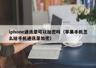 iphone通讯录可以加密吗（苹果手机怎么给手机通讯录加密）