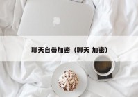 聊天自带加密（聊天 加密）