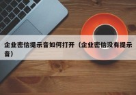 企业密信提示音如何打开（企业密信没有提示音）
