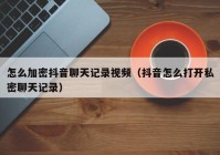 怎么加密抖音聊天记录视频（抖音怎么打开私密聊天记录）