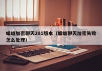 蝙蝠加密聊天281版本（蝙蝠聊天加密失败怎么处理）