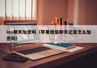 ios聊天加密吗（苹果微信聊天记录怎么加密码）