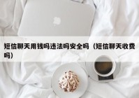 短信聊天用钱吗违法吗安全吗（短信聊天收费吗）