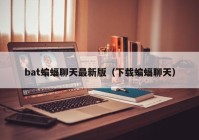bat蝙蝠聊天最新版（下载蝙蝠聊天）