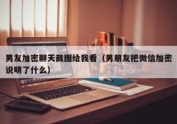 男友加密聊天截图给我看（男朋友把微信加密说明了什么）