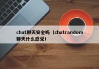 chat聊天安全吗（chatrandom聊天什么感受）