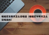 蝙蝠密友聊天怎么设暗语（蝙蝠密友聊天怎么设暗语的）